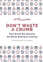 DON'T WASTE A CRUMB: Real Bread Box Recipes  No Waste Baking & Cooking