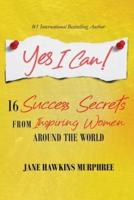 Yes I Can!: 16 Success Secrets of  Inspiring Women from Around the World