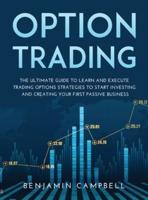OPTIONS TRADING: THE ULTIMATE GUIDE TO LEARN AND EXECUTE TRADING OPTIONS STRATEGIES TO START INVESTING AND CREATING YOUR FIRST PASSIVE BUSINESS