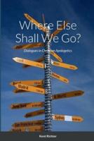 Where Else Shall We Go?: Dialogues in Christian Apologetics