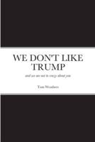 WE DON'T LIKE TRUMP: and we are not to crazy about you