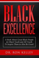 Black Excellence: A Book About Great Black People for Black Youth and All Youth to Inspire Them to Also Be Great!