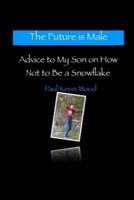 The Future is Male - Advice to My Son on How Not to Be a Snowflake