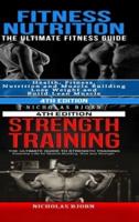 Fitness Nutrition & Strength Training: The Ultimate Fitness Guide & The Ultimate Guide to Strength Training