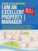 I Am an Excellent Property Manager: Your Personal Mentor and Practical On-the-Job Road Map to Enhance Your Skills and Help You Become a Highly Effective Hands-On, Results-Oriented Residential Property Manager