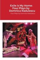 Exile is My Home: FOUR PLAYS BY DOMNICA RADULESCU: Four Plays by Domnica Radulescu