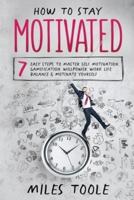 How to Stay Motivated: 7 Easy Steps to Master Self Motivation, Gamification, Willpower, Work Life Balance & Motivate Yourself