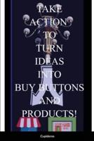 Take Action Book: Turning Your Ideas into Buy Buttons and Products