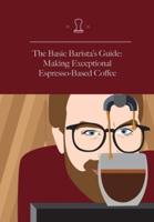 The Basic Barista's Guide: Making Exceptional Espresso-Based Coffee