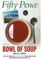 Fifty Pence and a Bowl of Soup: The 'Crazy Englishman' finally reveals his Step-by-Step System to the Greatest Life You Could Ever Live!