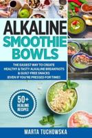Alkaline Smoothie Bowls: The Easiest Way to Create Healthy & Tasty Alkaline Breakfasts & Guilt-Free Snacks(even if you're pressed for time!)