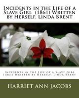 Incidents in the Life of a Slave Girl (1861) Written by Herself. Linda Brent