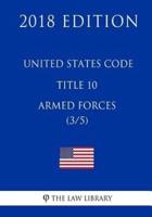United States Code - Title 10 - Armed Forces (3/5) (2018 Edition)