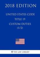 United States Code - Title 19 - Custom Duties (1/2) (2018 Edition)