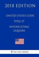 United States Code - Title 27 - Intoxicating Liquors (2018 Edition)