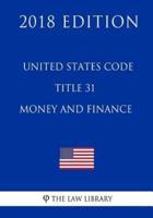 United States Code - Title 31 - Money and Finance (2018 Edition)