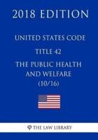United States Code - Title 42 - The Public Health and Welfare (10/16) (2018 Edition)