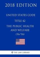 United States Code - Title 42 - The Public Health and Welfare (16/16) (2018 Edition)