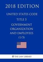 United States Code - Title 5 - Government Organization and Employees (1/3) (2018 Edition)