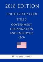 United States Code - Title 5 - Government Organization and Employees (2/3) (2018 Edition)