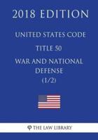 United States Code - Title 50 - War and National Defense (1/2) (2018 Edition)
