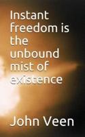 Instant Freedom Is the Unbound Mist of Existence