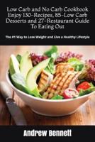 Low Carb and No Carb Cookbook. Enjoy 130-Recipes, 85-Low Carb Desserts and 27-Restaurant Guide To Eating Out