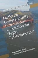National Cybersecurity Framework:  A Solution for "Agile Cybersecurity": Blueprint for Rapid Cybersecurity Implementation