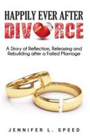 Happily Ever After Divorce: A Story of Reflection, Releasing and Rebuilding After a Failed Marriage