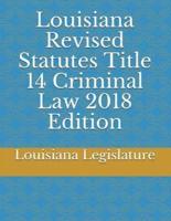 Louisiana Revised Statutes Title 14 Criminal Law 2018 Edition