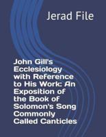 John Gill's Ecclesiology With Reference to His Work an Exposition of the Book of Solomon's Song Commonly Called Canticles