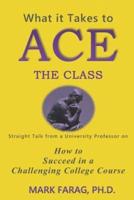 What It Takes to Ace the Class: Straight Talk from a University Professor on How to Succeed in a Challenging College Course