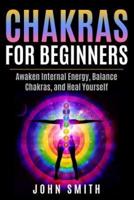 Chakras for Beginners: Awaken Internal Energy, Balance Chakras, and Heal Yourself