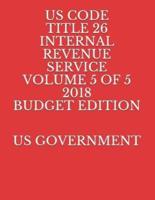 Us Code Title 26 Internal Revenue Service Volume 5 of 5 2018 Budget Edition