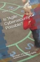 Is "Agile Cybersecurity" Possible?: Strategic and Tactical Solutions to Realizing Agility