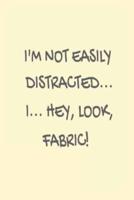 I'm Not Easily Distracted... I... Hey, Look, Fabric!