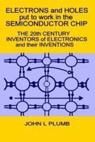 Electrons and Holes put to work in the Semiconductor Chip:: The 20th Century Inventors of Electronics and their Inventions