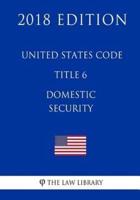 United States Code - Title 6 - Domestic Security (2018 Edition)
