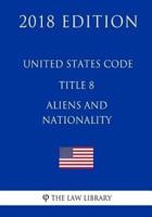 United States Code - Title 8 - Aliens and Nationality (2018 Edition)