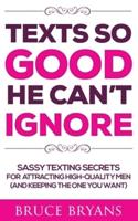 Texts So Good He Can't Ignore: Sassy Texting Secrets for Attracting High-Quality Men (and Keeping the One You Want)