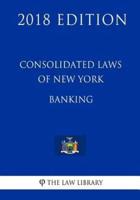 Consolidated Laws of New York - Banking (2018 Edition)
