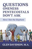 Questions Oneness Pentecostals Don't Ask: How I See the Elephant