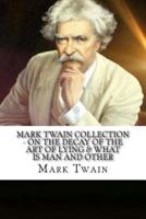 Mark Twain Collection - On the Decay of the Art of Lying & What Is Man And Other