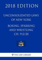 Unconsolidated Laws of New York - Boxing, Sparring and Wrestling Ch. 912/20 (2018 Edition)