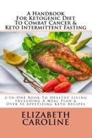 A Handbook for Ketogenic Diet to Combat Cancer & Keto Intermittent Fasting