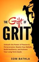 The Gift of Grit: Unleash the Power of Passion & Perseverance, Rewire Your Beliefs, Build Resilience, and Achieve Your Long-term Goals