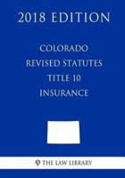 Colorado Revised Statutes - Title 10 - Insurance (2018 Edition)