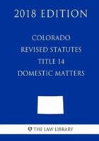 Colorado Revised Statutes - Title 14 - Domestic Matters (2018 Edition)