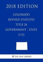 Colorado Revised Statutes - Title 24 - Government - State (1/2) (2018 Edition)