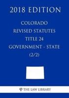 Colorado Revised Statutes - Title 24 - Government - State (2/2) (2018 Edition)